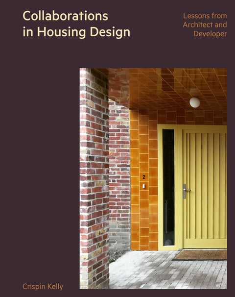 Collaborations in Housing Design: Lessons from Architect and Developer by Kelly, Crispin