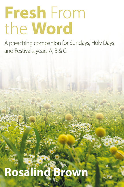 Fresh from the Word: A Preaching Companion for Sundays, Holy Days and Festivals, Years A, B & C by Brown, Rosalind