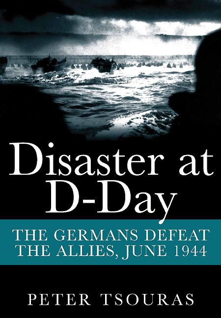 Disaster at D-Day: The Germans Defeat the Allies, June 1944 by Tsouras, Peter