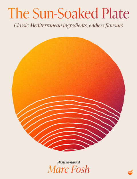 The Sun-Soaked Plate: 20 Staple Mediterranean Ingredients, Endless Flavours by Fosh, Marc