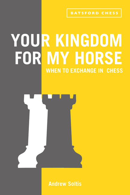 Your Kingdom for My Horse: When to Exchange in Chess: Tips to Improve Your Chess Strategy by Soltis, Andrew