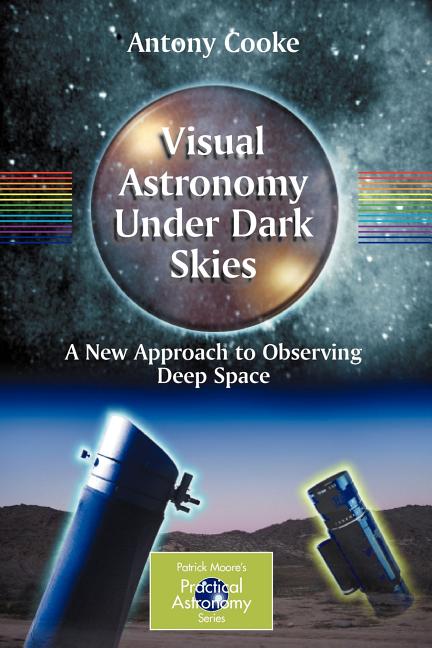 Visual Astronomy Under Dark Skies: A New Approach to Observing Deep Space by Cooke, Antony