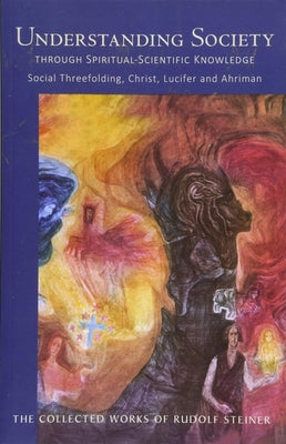 Understanding Society Through Spiritual-Scientific Knowledge: Social Threefolding, Christ, Lucifer, and Ahriman (Cw 191) Volume 191 by Steiner, Rudolf