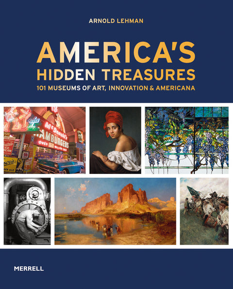 America's Hidden Treasures: In 101 Museums of Art, Innovation & Americana by Lehman, Arnold