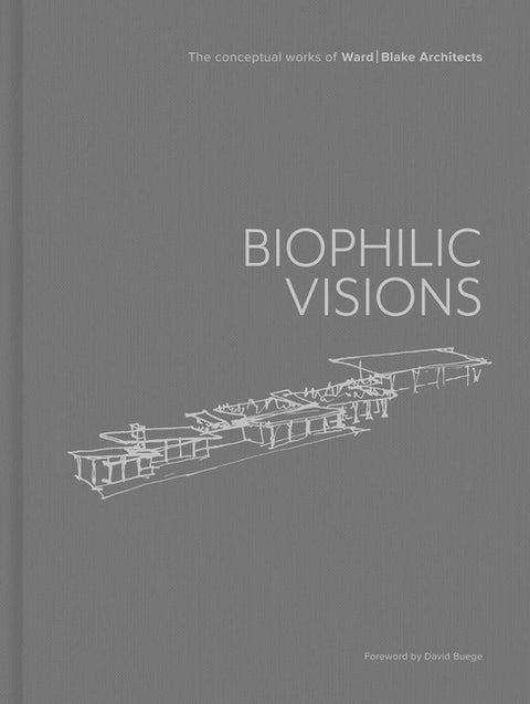 Biophilic Visions: The Conceptual Works of Ward Blake Architects
