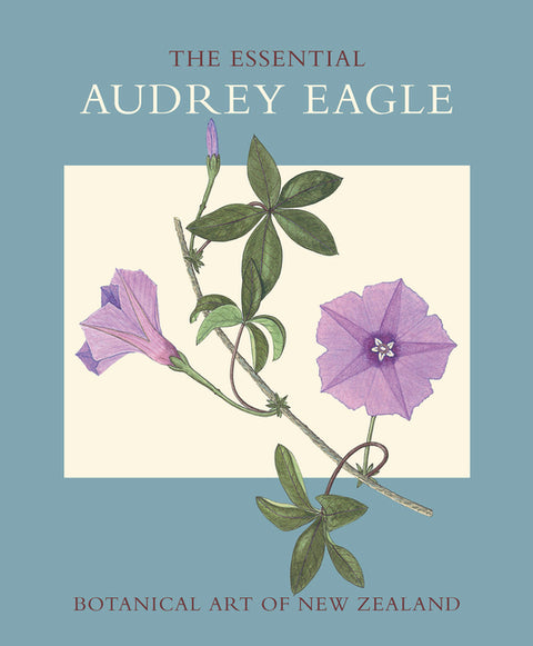 The Essential Audrey Eagle: Botanical Art of New Zealand by Eagle, Audrey