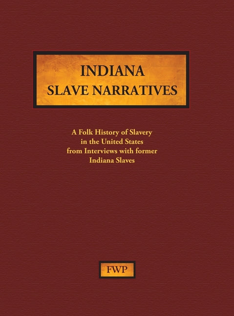 Indiana Slave Narratives: A Folk History of Slavery in the United States from Interviews with Former Slaves