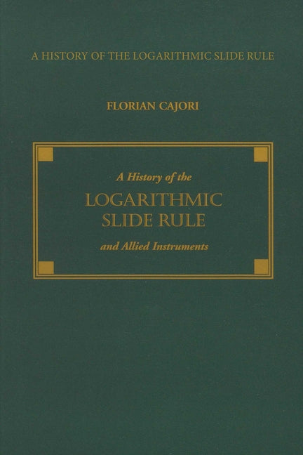 A History of the Logarithmic Slide Rule and Allied Instruments by Cajori, Florian