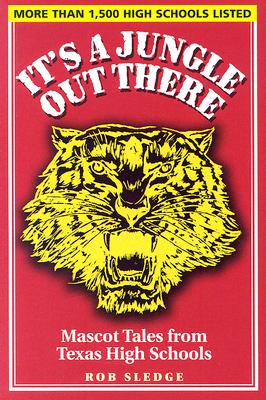 It's a Jungle Out There: Mascot Tales from Texas High Schools by Sledge, Robert W.