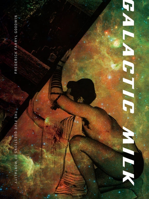 Galactic Milk: The Five Questions of Mortality by Goodwin, Frederick Farryl