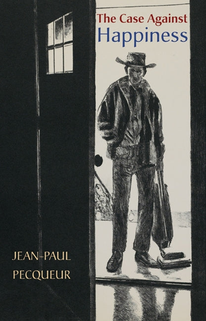 The Case Against Happiness by Pecqueur, Jean-Paul