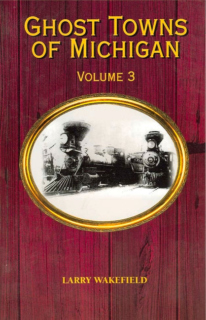 Ghost Towns of Michigan: Volume 3 Volume 3 by Wakefield, Larry