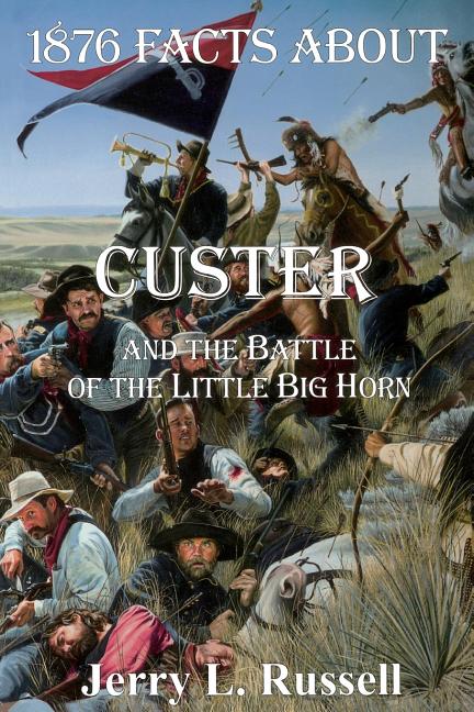 1876 Facts about Custer and the Battle of the Little Big Horn by Russell, Jerry L.