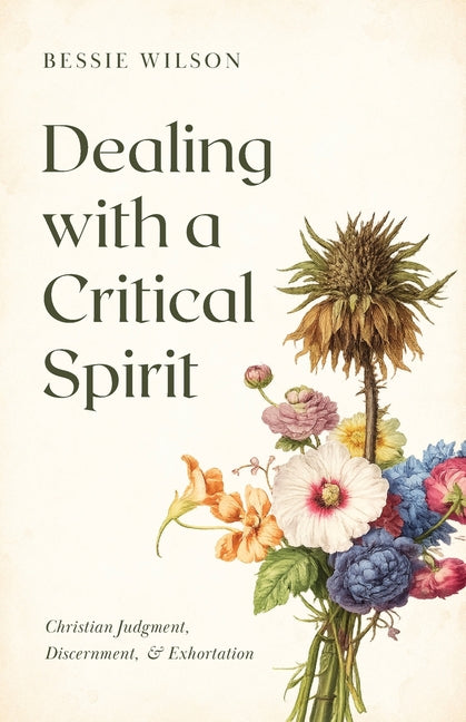 Dealing with a Critical Spirit: Christian Judgment, Discernment & Exhortation by Wilson, Bessie