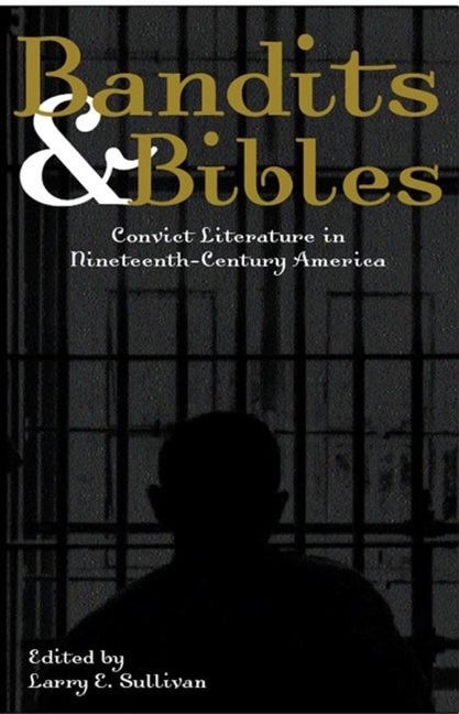 Bandits & Bibles: Convict Literature in Nineteenth-Century America by Sullivan, Larry E.