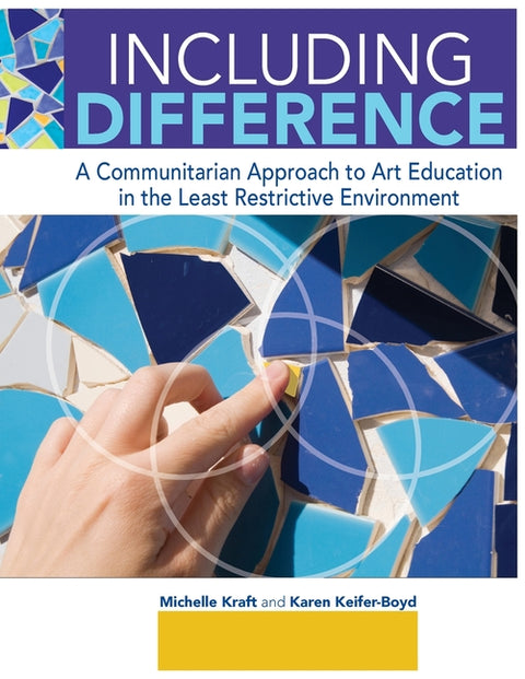 Including Difference: A Communitarian Approach to Art Education in the Least Restrictive Environment by Kraft, Michelle