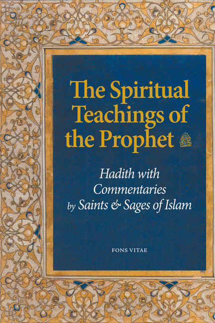 The Spiritual Teachings of the Prophet: Hadith with Commentaries by Saints and Sages of Islam