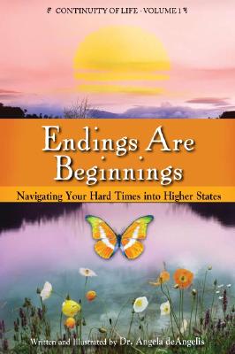 Endings Are Beginnings: Navigating Your Hard Times Into Higher States by deAngelis, Angela