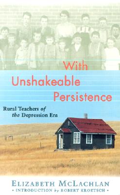 With Unshakeable Persistence: Rural Teachers of the Depression Era by McLachlan, Elizabeth