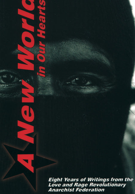 A New World in Our Hearts: Eight Years of Writings from the Love and Rage Revolutionary Anarchist Federation
