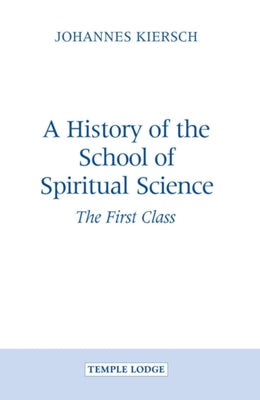 A History of the School of Spiritual Science: The First Class by Kiersch, Johannes
