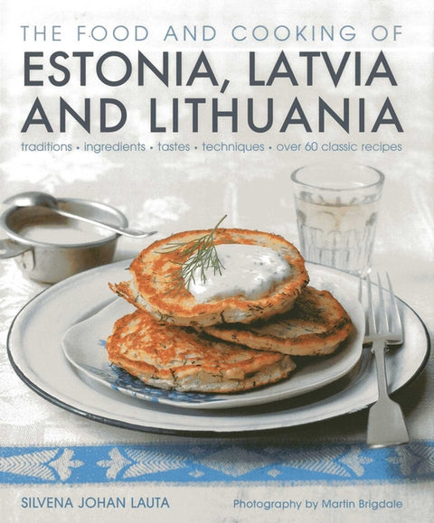 The Food and Cooking of Estonia, Latvia and Lithuania: Traditions, Ingredients, Tastes and Techniques by Johen, Silvena