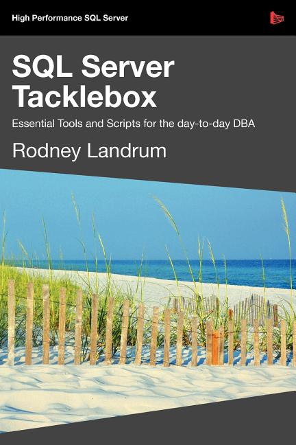 SQL Server Tacklebox Essential Tools and Scripts for the Day-To-Day DBA