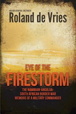 Eye of the Firestorm: The Namibian - Angolan - South African Border War - Memoirs of a Military Commander by De Vries, Roland