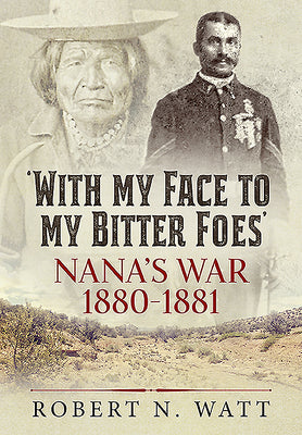 'With My Face to My Bitter Foes': Nana's War 1880-1881 by Watt, Robert N.
