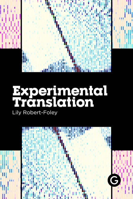 Experimental Translation: The Work of Translation in the Age of Algorithmic Production by Robert-Foley, Lily