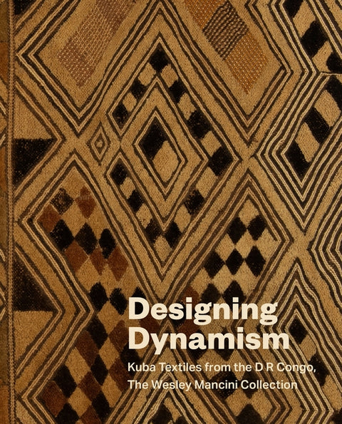 Designing Dynamism: Kuba Textiles from the D R Congo, the Wesley Mancini Collection