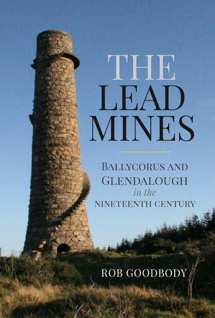The Lead Mines: Ballycorus and Glendalough in the Nineteenth Century by Goodbody, Rob