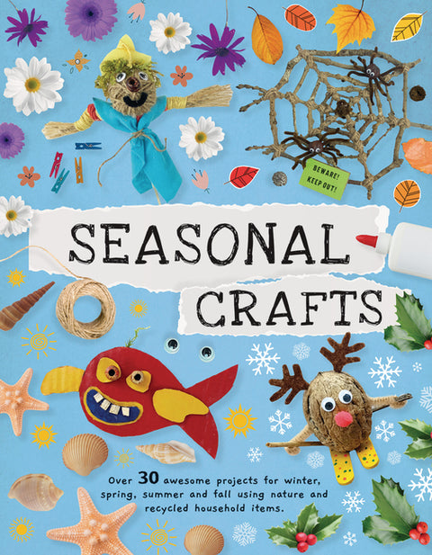 Seasonal Crafts: Over 30 Awesome Projects for Winter, Spring, Summer, and Fall Using Nature and Recycled Household Items
