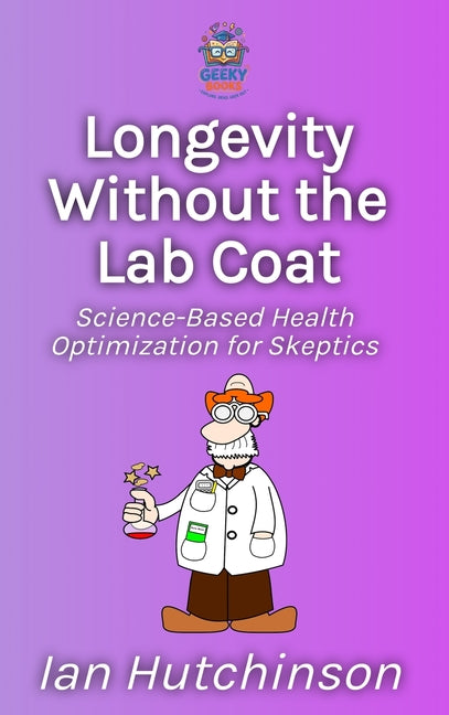 Longevity Without the Lab Coat: Science-Based Health Optimization for Skeptics by Hutchinson, Ian
