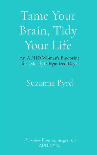Tame Your Brain, Tidy Your Life: An ADHD Woman's Blueprint for (Mostly) Organized Days