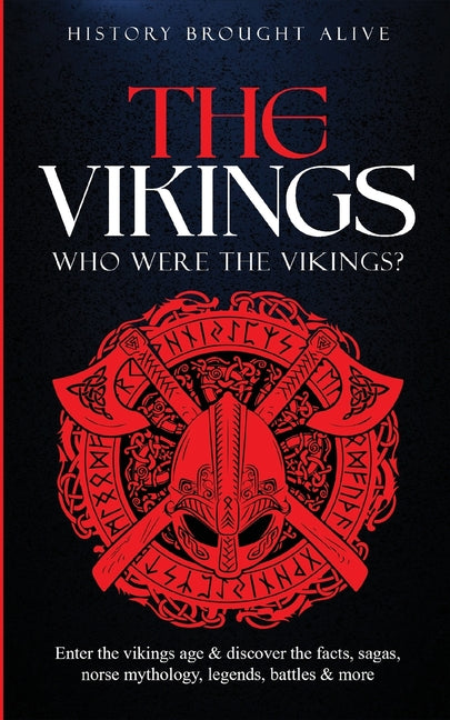 The Vikings: Who Were The Vikings? Enter The Viking Age & Discover The Facts, Sagas, Norse Mythology, Legends, Battles & More by Brought Alive, History