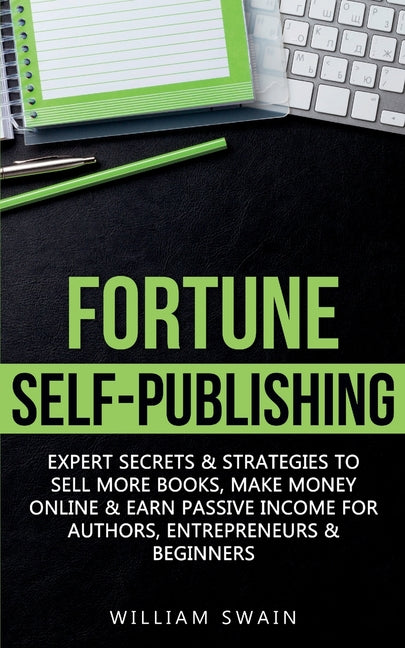Fortune Self-Publishing: Expert Secrets & Strategies to Sell More Books, Make Money Online & Earn Passive Income for Authors, Entrepreneurs & Beginner by Swain, William