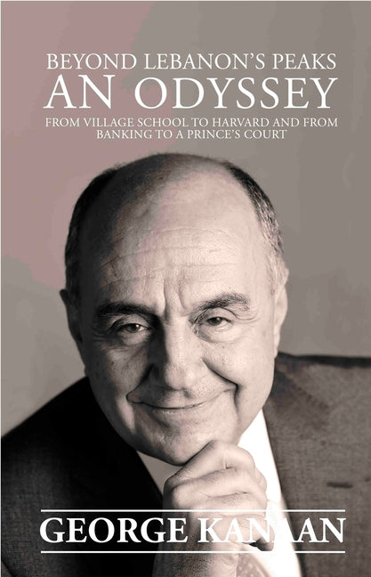 Beyond Lebanon's Peaks - An Odyss: From Village School to Harvard and from Banking to a Prince's Court? by Kanaan, George