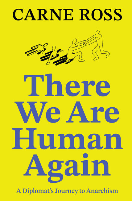 There We Are Human Again: A Diplomat's Journey to Anarchism by Ross, Carne