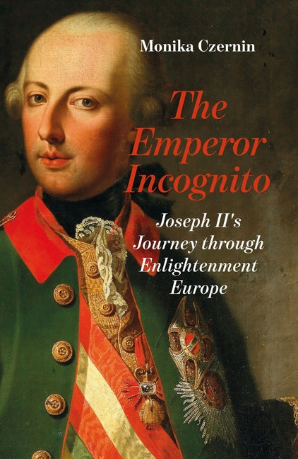 The Emperor Incognito: Joseph II's Journey Through Enlightenment Europe