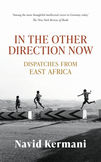 In the Other Direction Now: Dispatches from East Africa by Kermani, Navid