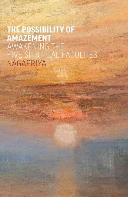 The Possibility of Amazement: Awakening the Five Spiritual Faculties by Nagapriya