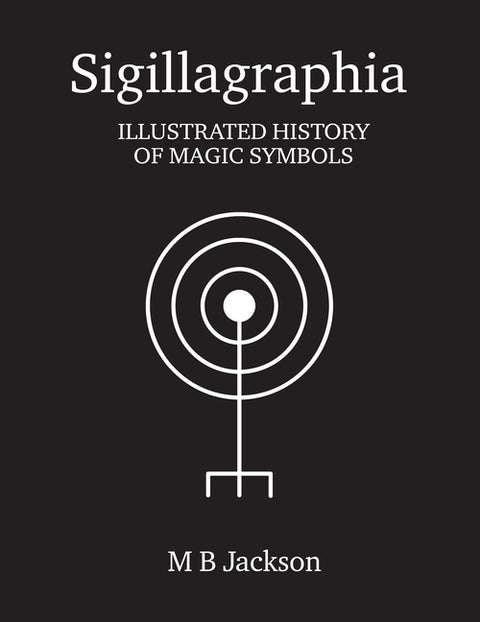 Sigillagraphia: Illustrated History of Magic Symbols by Jackson, M. B.