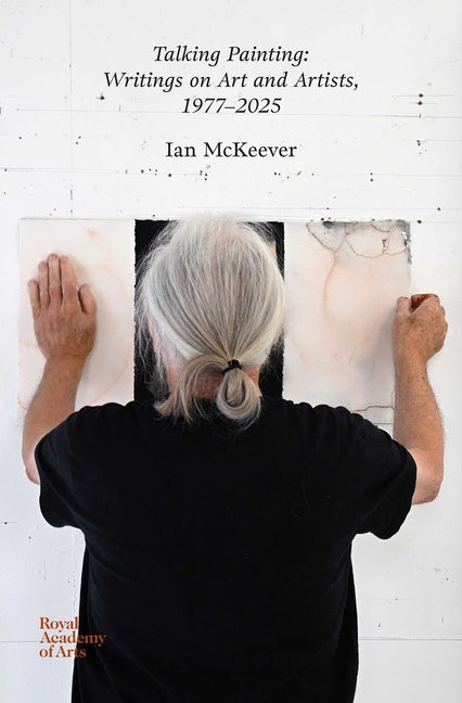 Talking Painting: Writings on Art and Artists, 1977-2025: Ian McKeever by McKeever, Ian