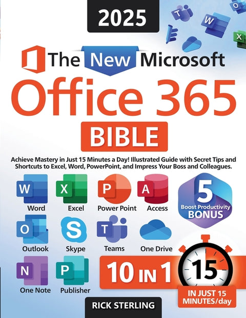 The New Microsoft Office 365 Bible: Achieve Mastery in Just 15 Minutes a Day - Illustrated Guide with Secret Tips and Shortcuts to Excel, Word, PowerP