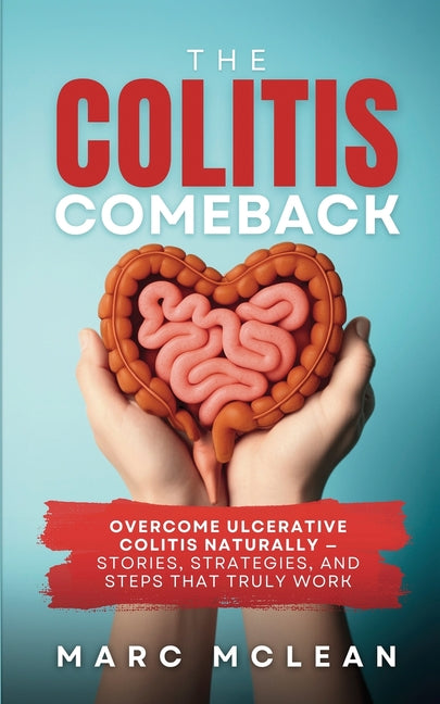 The Colitis Comeback: Overcome Ulcerative Colitis Naturally - Stories, Strategies & Steps That Truly Work