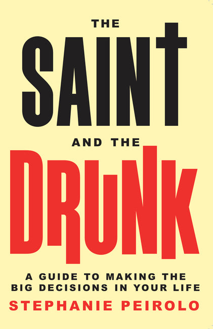 The Saint and the Drunk: A Guide to Making the Big Decisions in Your Life by Peirolo, Stephanie