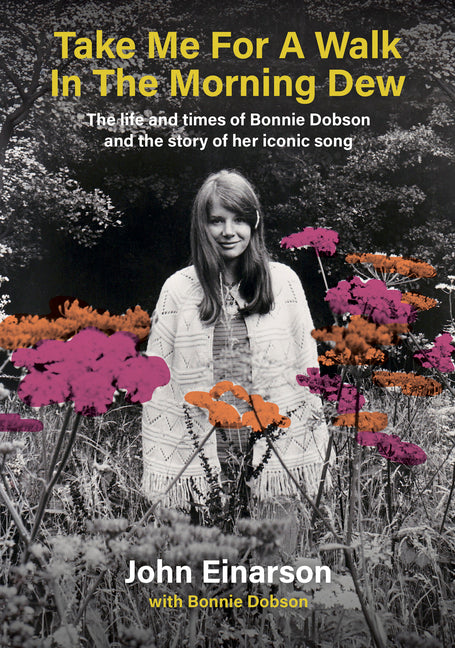 Take Me for a Walk in the Morning Dew: The Life and Times of Bonnie Dobson and the Story of Her Iconic Song by Einarson, John