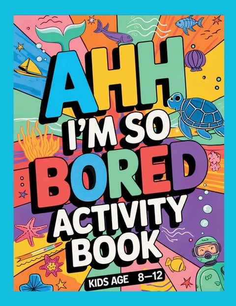 Ahh I'm so bored Activity Book Kids Age 8-12: Ultimate Collection of Variety Ocean Themed Activities - Coloring Pages, Mazes, Logic Puzzles, Word Game by Thome, Jane