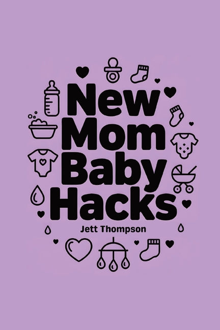 New Mom Baby Hacks: Simplest Pregnancy Book in the World by Thompson, Jett